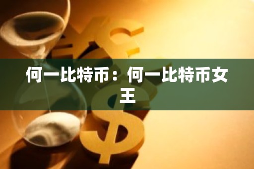 何一比特币：何一比特币女王
