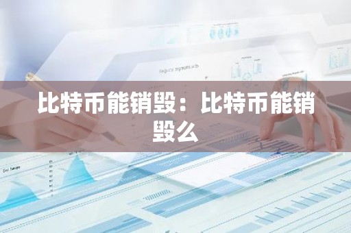 比特币能销毁：比特币能销毁么