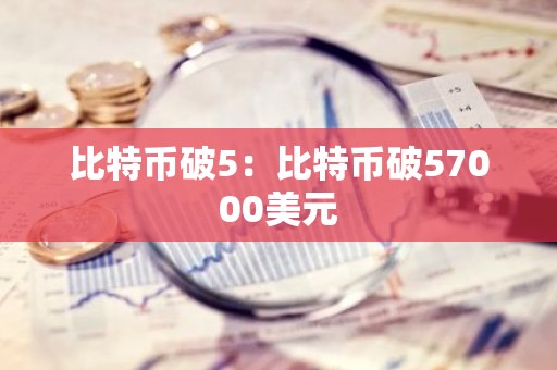 比特币破5：比特币破57000美元