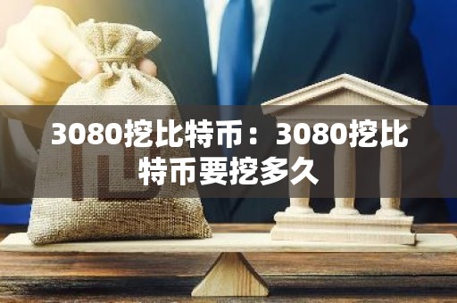 3080挖比特币：3080挖比特币要挖多久