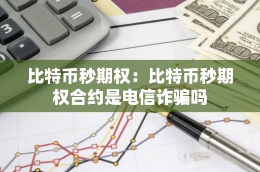 比特币秒期权：比特币秒期权合约是电信诈骗吗