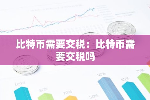 比特币需要交税：比特币需要交税吗