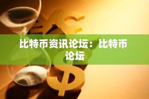 比特币资讯论坛：比特币 论坛