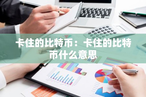 卡住的比特币：卡住的比特币什么意思
