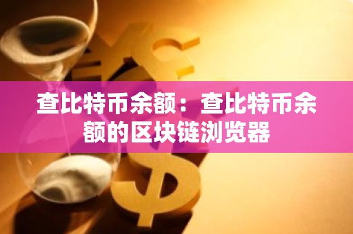 查比特币余额：查比特币余额的区块链浏览器