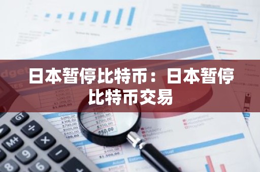 日本暂停比特币：日本暂停比特币交易