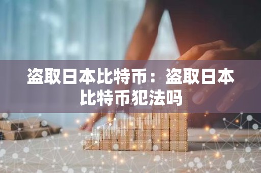 盗取日本比特币：盗取日本比特币犯法吗
