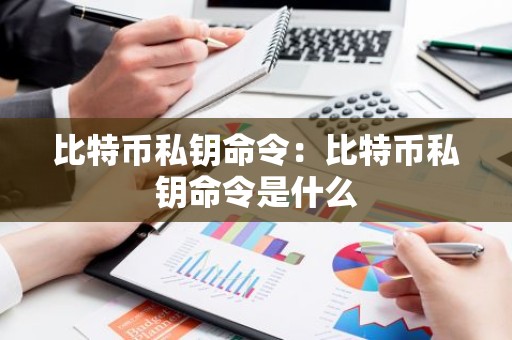 比特币私钥命令：比特币私钥命令是什么