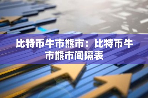 比特币牛市熊市：比特币牛市熊市间隔表