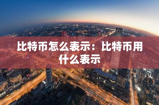 比特币怎么表示：比特币用什么表示