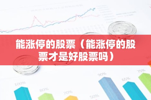 能涨停的股票（能涨停的股票才是好股票吗）