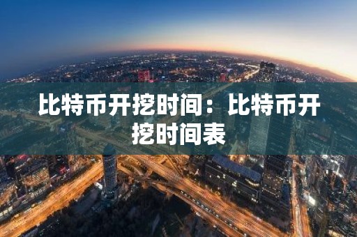 比特币开挖时间：比特币开挖时间表