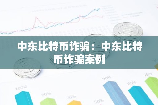 中东比特币诈骗：中东比特币诈骗案例