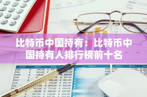 比特币中国持有：比特币中国持有人排行榜前十名