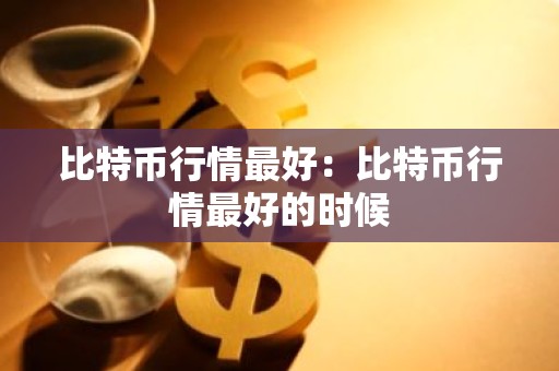 比特币行情最好：比特币行情最好的时候