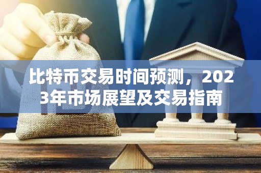 比特币交易时间预测，2023年市场展望及交易指南