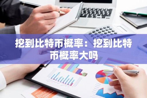 挖到比特币概率：挖到比特币概率大吗