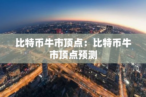 比特币牛市顶点：比特币牛市顶点预测