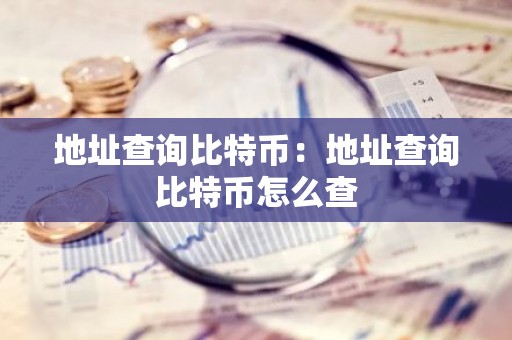 地址查询比特币：地址查询比特币怎么查