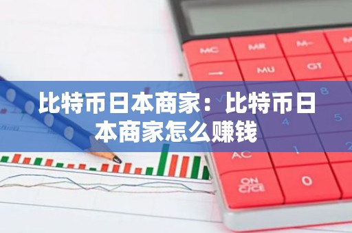 比特币日本商家：比特币日本商家怎么赚钱