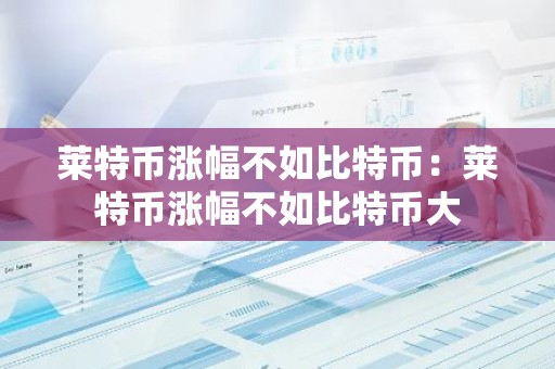 莱特币涨幅不如比特币：莱特币涨幅不如比特币大