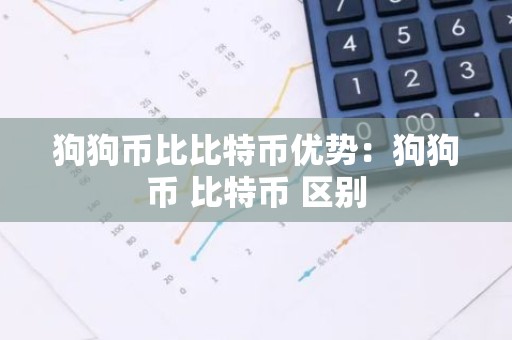 狗狗币比比特币优势：狗狗币 比特币 区别