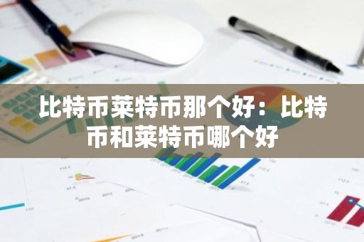比特币莱特币那个好：比特币和莱特币哪个好
