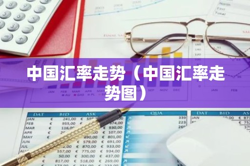 中国汇率走势（中国汇率走势图）