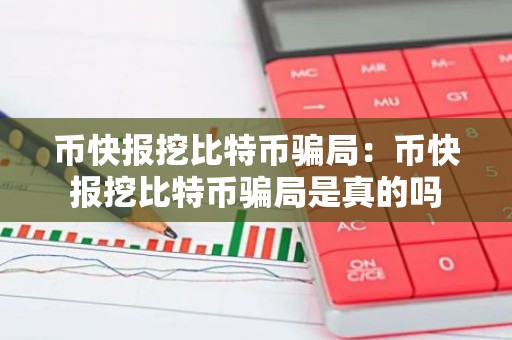 币快报挖比特币骗局：币快报挖比特币骗局是真的吗