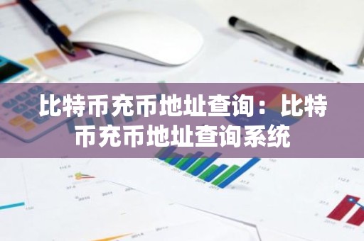 比特币充币地址查询：比特币充币地址查询系统