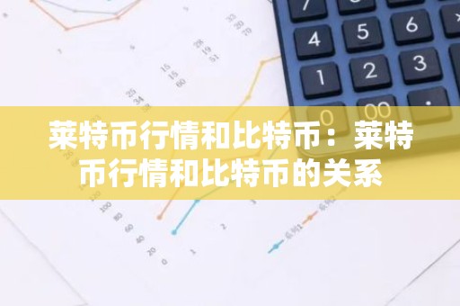 莱特币行情和比特币：莱特币行情和比特币的关系