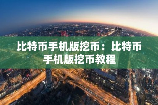 比特币手机版挖币：比特币手机版挖币教程