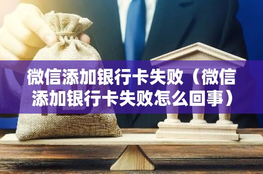 微信添加银行卡失败（微信添加银行卡失败怎么回事）