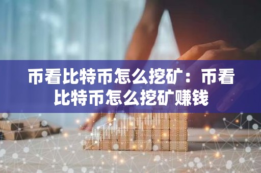 币看比特币怎么挖矿：币看比特币怎么挖矿赚钱