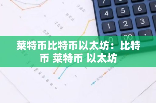 莱特币比特币以太坊：比特币 莱特币 以太坊