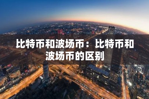 比特币和波场币：比特币和波场币的区别