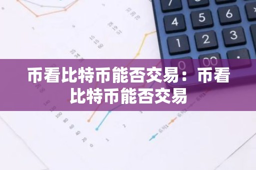 币看比特币能否交易：币看比特币能否交易