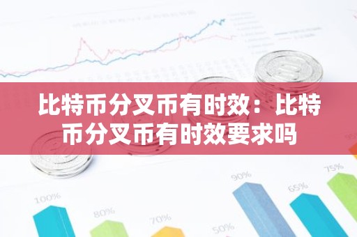 比特币分叉币有时效：比特币分叉币有时效要求吗