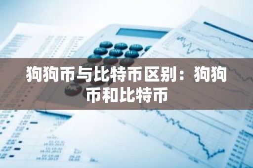 狗狗币与比特币区别：狗狗币和比特币