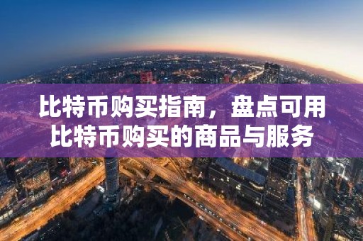 比特币购买指南，盘点可用比特币购买的商品与服务