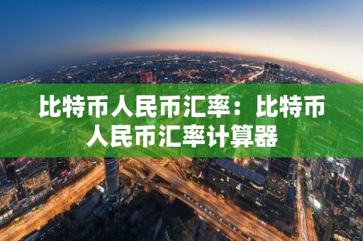 比特币人民币汇率：比特币人民币汇率计算器