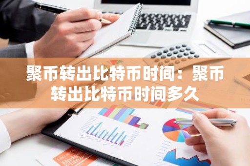 聚币转出比特币时间：聚币转出比特币时间多久