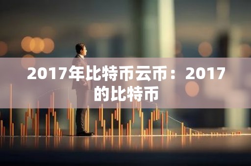 2017年比特币云币：2017的比特币