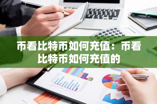 币看比特币如何充值：币看比特币如何充值的