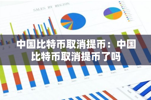 中国比特币取消提币：中国比特币取消提币了吗