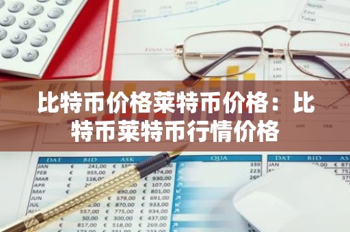 比特币价格莱特币价格：比特币莱特币行情价格
