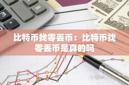 比特币找零丢币：比特币找零丢币是真的吗