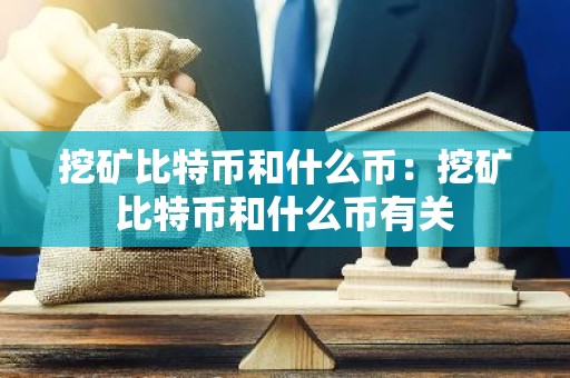 挖矿比特币和什么币：挖矿比特币和什么币有关