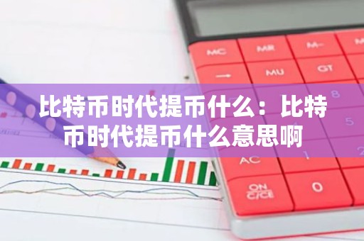 比特币时代提币什么：比特币时代提币什么意思啊
