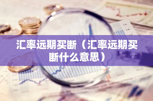 汇率远期买断（汇率远期买断什么意思）